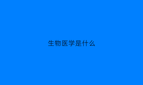 生物医学是什么(生物医学是什么行业)