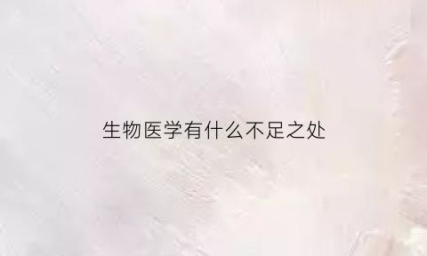 生物医学有什么不足之处(生物医学的优缺点)