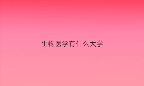 生物医学有什么大学(生物医学专业开设院校)