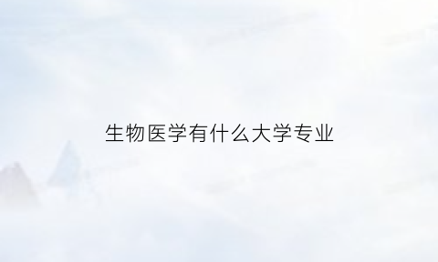 生物医学有什么大学专业(生物医学有什么大学专业)