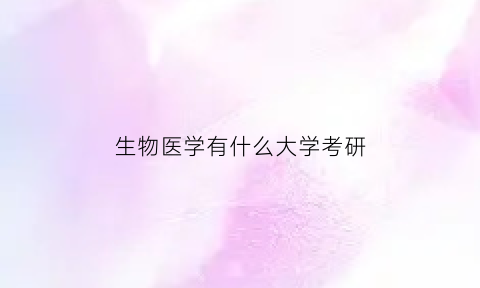 生物医学有什么大学考研(生物医学专业考研方向)