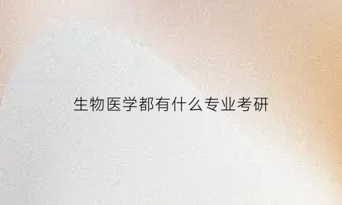 生物医学都有什么专业考研(生物医学类研究生)