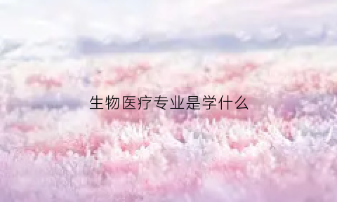 生物医疗专业是学什么