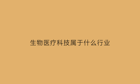 生物医疗科技属于什么行业(生物医疗是什么行业)