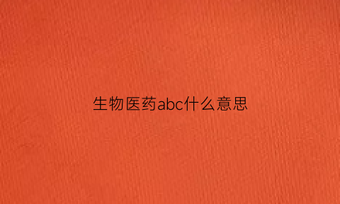 生物医药abc什么意思(生物医药abc什么意思啊)