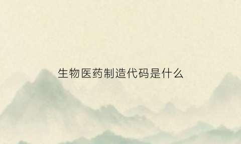 生物医药制造代码是什么(生物制药全称)