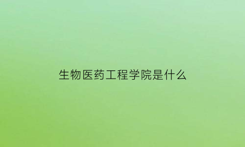 生物医药工程学院是什么