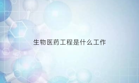 生物医药工程是什么工作(生物医药工程技术)