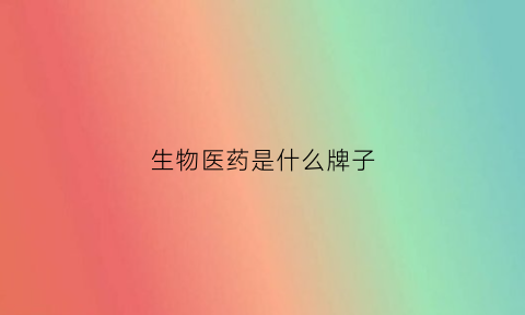 生物医药是什么牌子(生物医药是什么牌子的)