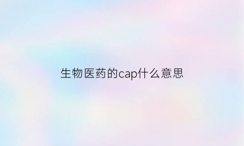 生物医药的cap什么意思