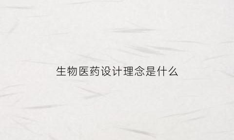 生物医药设计理念是什么(生物医药产品设计)