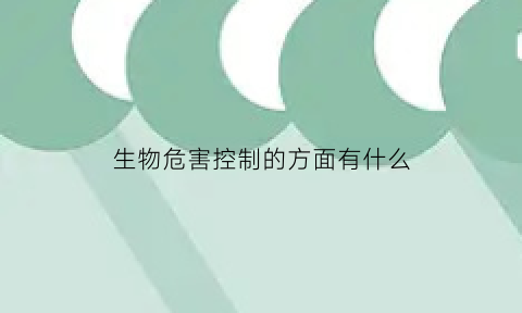 生物危害控制的方面有什么(生物危害的关键点)