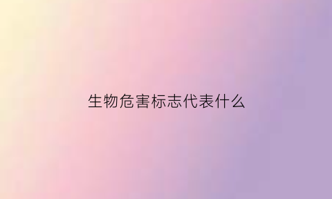 生物危害标志代表什么(生物危害标志代表什么含义)