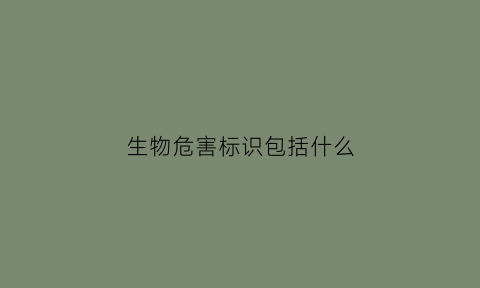 生物危害标识包括什么(生物危害标识包括什么内容)