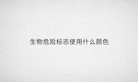 生物危险标志使用什么颜色(生物危险标志的由来)