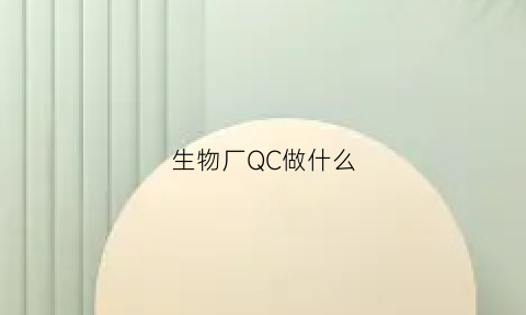 生物厂QC做什么(生物制药qc是不是很难)