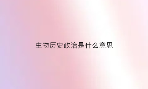 生物历史政治是什么意思