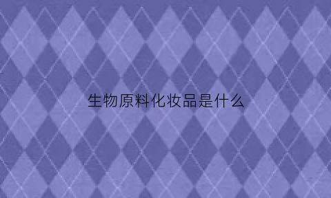 生物原料化妆品是什么(生物制品原液是什么)