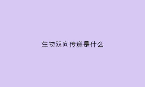 生物双向传递是什么(生物双亲是什么意思)