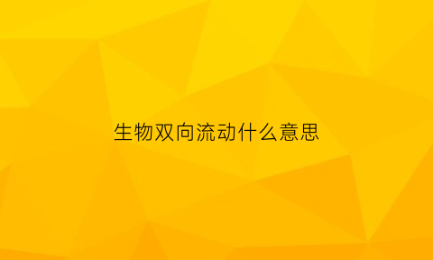 生物双向流动什么意思(生物双向流动什么意思啊)