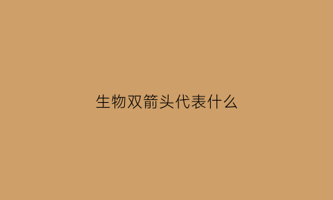 生物双箭头代表什么(生物双显)