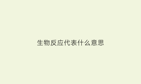 生物反应代表什么意思(生物反应过程)