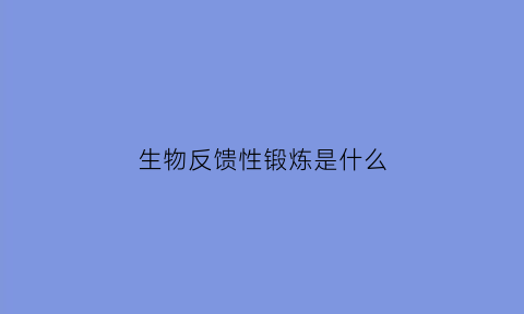 生物反馈性锻炼是什么(生物反馈有什么作用)