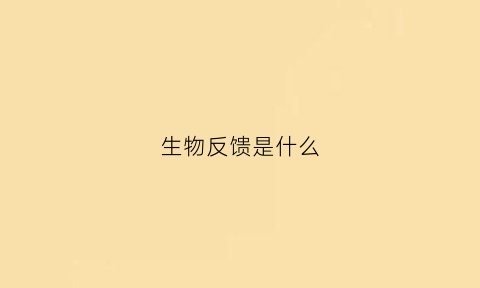 生物反馈是什么(生物反馈是什么意思)