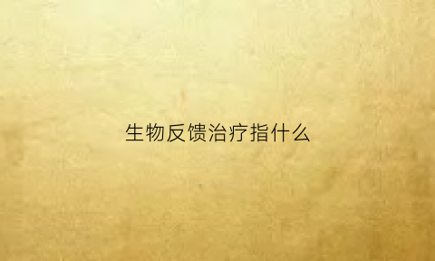 生物反馈治疗指什么(生物反馈治疗的作用)
