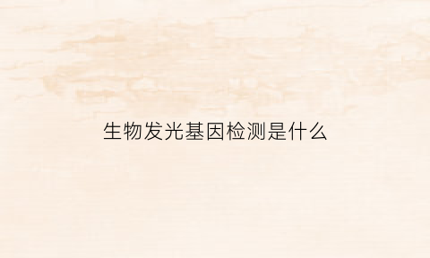 生物发光基因检测是什么(生物发光是什么意思)