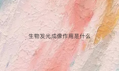 生物发光成像作用是什么(生物发光技术的应用)