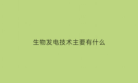 生物发电技术主要有什么(生物发电原理图)