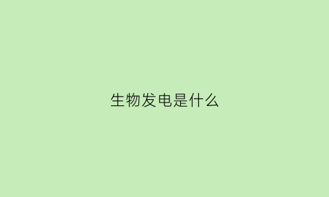生物发电是什么(生物发电的优缺点)