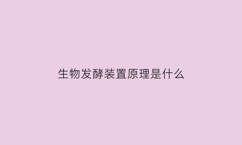 生物发酵装置原理是什么(生物发酵装置原理是什么意思)