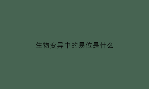 生物变异中的易位是什么(生物变异方向)