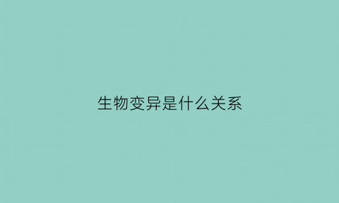 生物变异是什么关系(生物变异的根本来源)