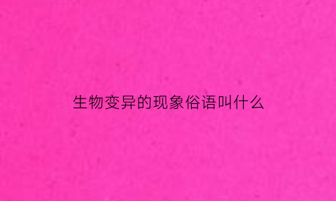生物变异的现象俗语叫什么(生物变异现象有什么利和弊)