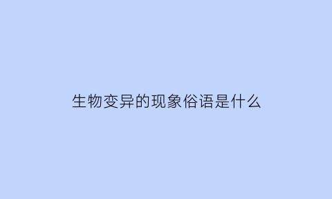 生物变异的现象俗语是什么(生物变异现象的例子利弊)