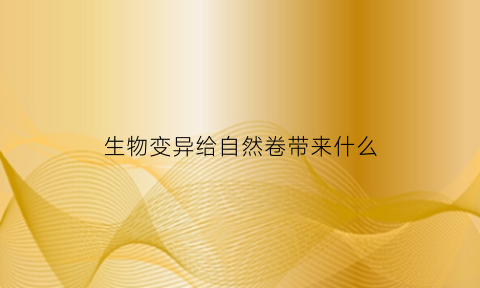 生物变异给自然卷带来什么(自然界中生物变异)