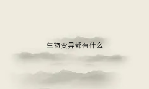 生物变异都有什么(生物变异都有什么变化)