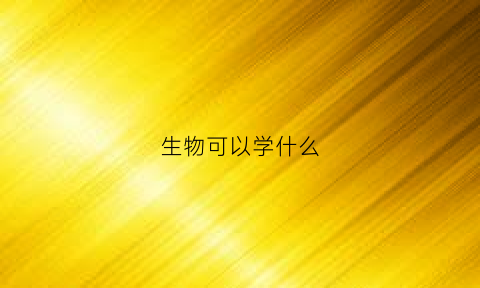 生物可以学什么(生物可以学什么专业)