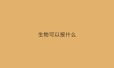 生物可以报什么(生物可以报考什么学校)