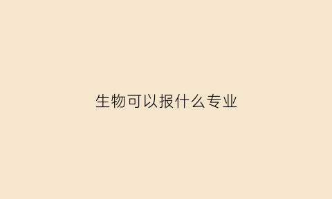 生物可以报什么专业(文科学生物可以报什么专业)