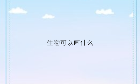 生物可以画什么(生物可以用什么画代替)