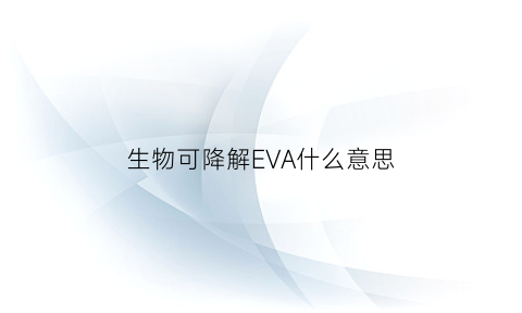 生物可降解EVA什么意思(生物可降解塑料是什么意思)