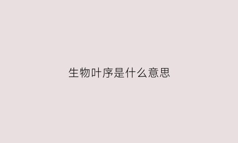 生物叶序是什么意思(生物叶的结构)