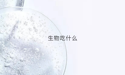 生物吃什么(生物吃什么补)