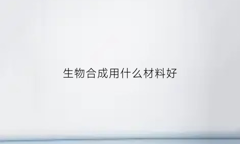 生物合成用什么材料好