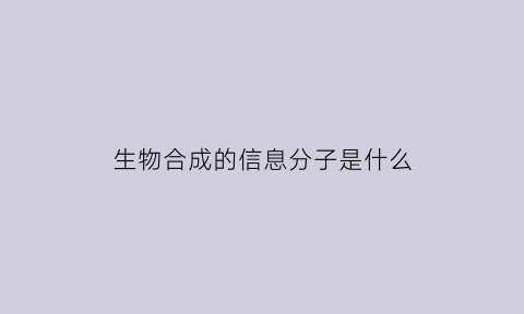 生物合成的信息分子是什么(生物合成包括)