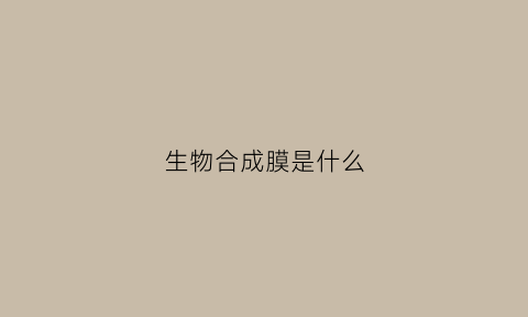生物合成膜是什么(生物合成膜是什么东西)